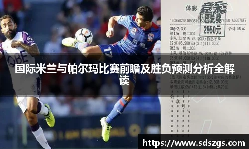 国际米兰与帕尔玛比赛前瞻及胜负预测分析全解读
